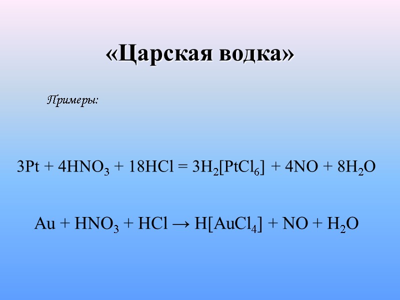 «Царская водка» Примеры: 3Pt + 4HNO3 + 18HCl = 3H2[PtCl6] + 4NO + 8H2O